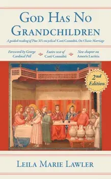 God Has No Grandchildren: A Guided Reading of Pope Pius XI's Encyclical "Casti Connubii" (On Chaste Marriage) - 2nd Edition/Leila Marie Lawler