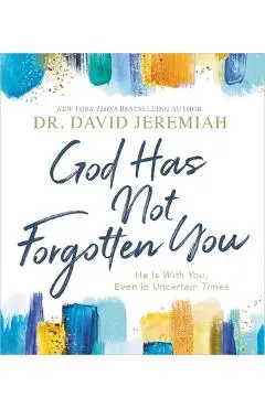 God Has Not Forgotten You: He Is with You, Even in Uncertain Times - David Jeremiah