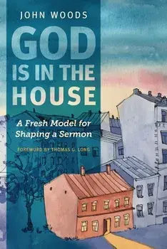 God Is in the House: A Fresh Model for Shaping a Sermon, Paperback/John Woods
