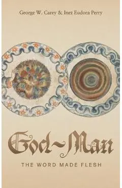 God-Man: The Word Made Flesh - George W. Carey