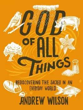 God of All Things: Rediscovering the Sacred in an Everyday World, Paperback/Andrew Wilson