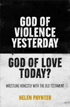 God of Violence Yesterday, God of Love Today?. Wrestling honestly with the Old Testament, Paperback/Helen Paynter