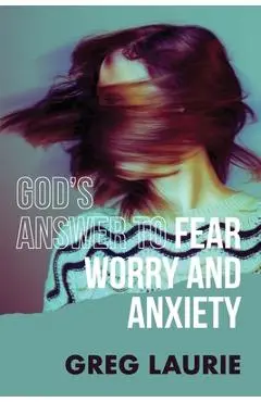God's Answer to Fear, Worry, and Anxiety - Greg Laurie