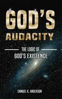 God's Audacity: The Logic of GOD'S EXISTENCE, Hardcover/Samuel K. Anderson