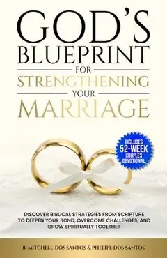 God's Blueprint For Strengthening Your Marriage: Discover Biblical Strategies From Scripture to Deepen Your Bond, Overcome Challenges, and Grow Spirit - B. Mitchell-dos Santos