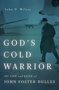 God's Cold Warrior: The Life and Faith of John Foster Dulles, Paperback/John D. Wilsey