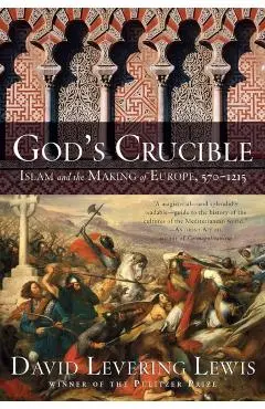 God's Crucible: Islam and the Making of Europe, 570-1215 - David Levering Lewis