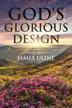 God's Glorious Design: Experiencing the Beauty of God's Creation through Inspirational Verse, Paperback/James Uline
