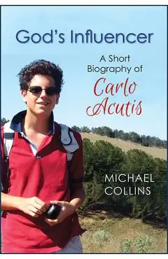 God's Influencer: A Short Biography of Carlo Acutis - Michael Collins