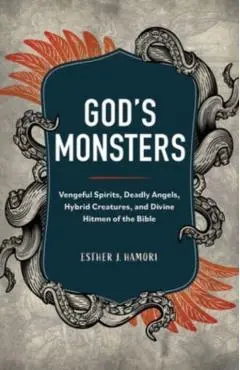 God's Monsters: Vengeful Spirits, Deadly Angels, Hybrid Creatures, and Divine Hitmen of the Bible - Esther J. Hamori