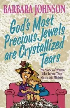 God's Most Precious Jewels Are Crystallized Tears - Barbara Johnson