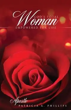God's Total Woman Empowered for Life - Apostle Patricia A. Phillips