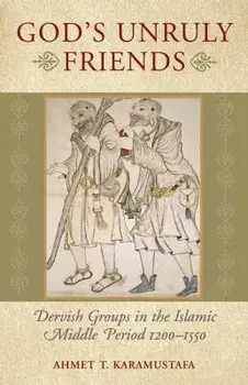 God's Unruly Friends: Dervish Groups in the Islamic Later Middle Period, 1200-1550, Paperback/Ahmet T. Karamustafa