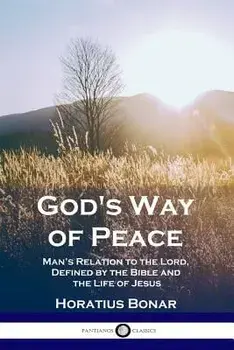 God's Way of Peace: Man's Relation to the Lord, Defined by the Bible and the Life of Jesus, Paperback/Bonar Horatius