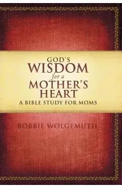 God's Wisdom for a Mother's Heart: A Bible Study for Moms - Bobbie Wolgemuth