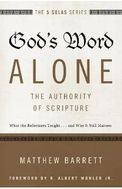 God's Word Alone---The Authority of Scripture: What the Reformers Taught...and Why It Still Matters - Matthew Barrett