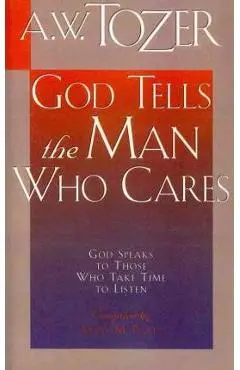 God Tells the Man Who Cares: God Speaks to Those Who Take Time to Listen - A. W. Tozer