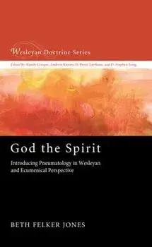 God the Spirit: Introducing Pneumatology in Wesleyan and Ecumenical Perspective, Paperback/Beth Felker Jones