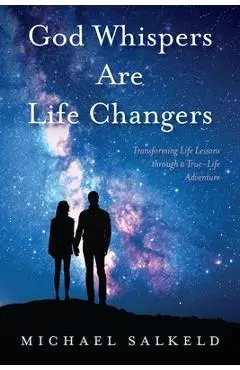 God Whispers Are Life Changers: Transformational Life Lessons Through a True-Life Adventure - Michael Salkeld