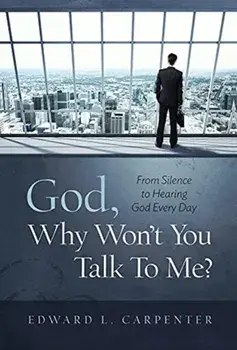 God, Why Won't You Talk To Me?: From Silence To Hearing God Every Day, Hardcover/Edward L. Carpenter