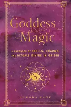 Goddess Magic. A Handbook of Spells, Charms, and Rituals Divine in Origin, Hardback/Aurora Kane