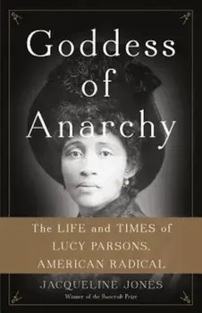 Goddess of Anarchy: The Life and Times of Lucy Parsons, American Radical, Hardcover/Jacqueline Jones