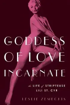 Goddess of Love Incarnate: The Life of Stripteuse Lili St. Cyr, Paperback/Leslie Zemeckis