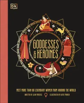 Goddesses and Heroines. Meet More Than 80 Legendary Women From Around the World, Hardback/Jean Menzies