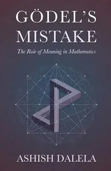 Godel's Mistake: The Role of Meaning in Mathematics, Paperback/Ashish Dalela