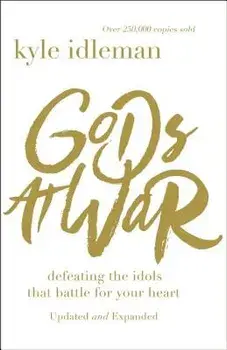 Gods at War: Defeating the Idols That Battle for Your Heart, Paperback/Kyle Idleman