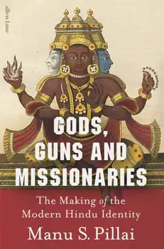 Gods, Guns and Missionaries. The Making of the Modern Hindu Identity, Hardback/Manu S Pillai