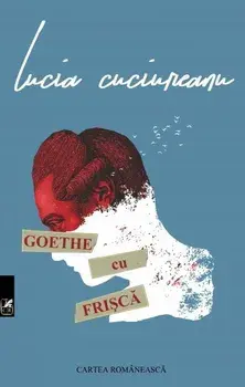 Goethe cu frisca/Lucia Cuciureanu