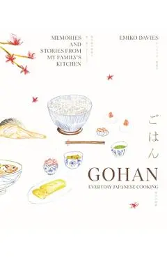 Gohan: Everyday Japanese Cooking: Memories and Stories from My Family's Kitchen - Emiko Davies