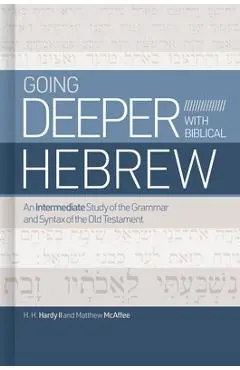 Going Deeper with Biblical Hebrew: An Intermediate Study of the Grammar and Syntax of the Old Testament - Chip Hardy