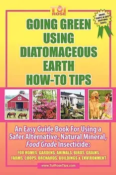 Going Green Using Diatomaceous Earth: How-To Tips: An Easy Guide Book Using a Safer Alternative, Natural Mineral Insecticide: For Homes, Gardens, Anim, Paperback/Tui Rose