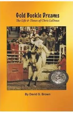 Gold Buckle Dreams: The Life & Times of Chris LeDoux - David G. Brown
