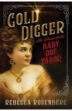 Gold Digger: The Remarkable Baby Doe Tabor - Rebecca Rosenberg