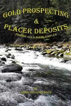 Gold Prospecting & Placer Deposits: Finding Gold Made Simpler, Paperback/MR Adam Gregory Koch
