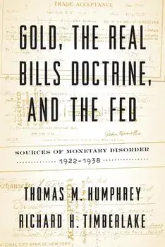 Gold, the Real Bills Doctrine, and the Fed: Sources of Monetary Disorder, 1922-1938, Paperback/Thomas M. Humphrey
