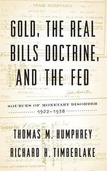 Gold, the Real Bills Doctrine, and the Fed: Sources of Monetary Disorder, 1922-1938, Hardcover/Thomas M. Humphrey
