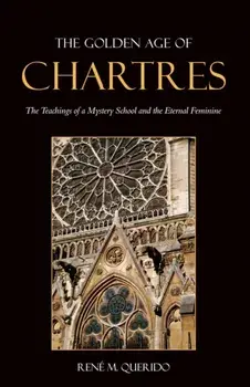 Golden Age of Chartres. The Teachings of a Mystery School and the Eternal Feminine, Paperback/Rene M. Querido