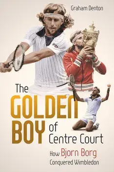 Golden Boy of Centre Court, the. How Bjorn Borg Conquered Wimbledon, Hardback/Graham Denton