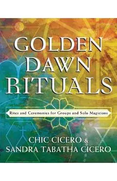 Golden Dawn Rituals: Rites and Ceremonies for Groups and Solo Magicians - Chic Cicero