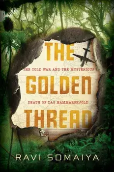 Golden Thread. The Cold War and the Mysterious Death of Dag Hammarskjold, Hardback/Ravi Somaiya