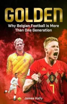 Golden. Why Belgian Football is More Than One Generation, Hardback/James Kelly