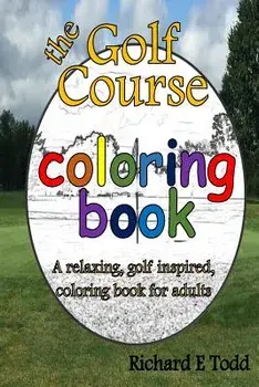 Golf Course Coloring Book: A Relaxing, Golf Inspired, Coloring Book for Adults., Paperback/Richard E. Todd