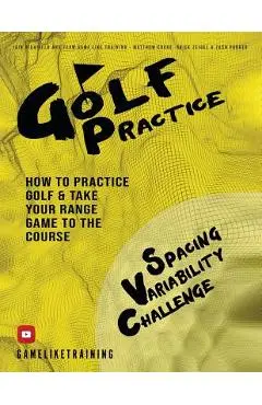Golf Practice: How to Practice Golf and Take Your Range Game to the Course - Iain Highfield
