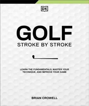 Golf Stroke by Stroke. Learn the Fundamentals, Master Your Technique, and Improve Your Game, Paperback/Brian Crowell