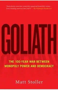Goliath: The 100-Year War Between Monopoly Power and Democracy - Matt Stoller