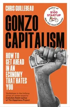 Gonzo Capitalism. How to Make Money in an Economy that Hates You, Hardback/Chris Guillebeau